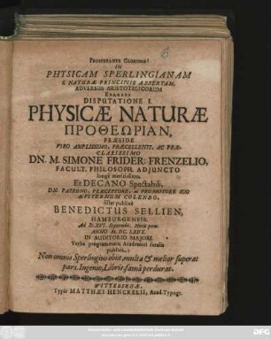 In Physicam Sperlingianam E Naturae Principiis Assertam, Adversus Aristotelicorum Errores Disputatione I. Physicae Naturae Protheōrian, Praeside ... Dn. M. Simone Frider. Frenzelio ... sistet publice Benedictus Sellien, Hamburgensis. Ad D. XVI Septembr. ... Anno M.DC.LXIIX. ...
