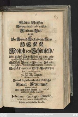 Wahrer Christen Wohlgegründete und nützliche Sterbens-Lust, welche als Der Weyland Wohlgebohrne Herr, Herr Adolph von Schönfeld, Des Schloß-Theils Löbnitz ... Erb- Lehn- und Gerichts-Herr, Hochfürstl. Durchl. zu Lüneburg-Zell ... Hochbestalt-gewesener Obrist-Wachtmeister ... Den 7. Augusti Anno1707. ... entschlaffen und den 12. Septembr. Hernach ... beerdiget worden ... vorgestellet von Johanne Georgio Rhodio. Aschav. Var. Pastore in Löbnitz und Döbern