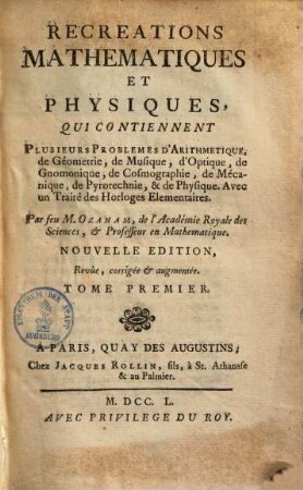 Recreations Mathematiques Et Physiques : Qui Contiennent Plusieurs Problemes d'Arithmetique, de Géometrie, de Musique, d'Optique, de Gnomonique, de Cosmographie, de Mécanique, de Pyrotechnie, & de Physique ; Avec un Traité des Horologes Elementaires, 1