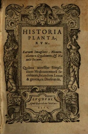Historia Plantarvm : Earum Imagines, Nomenclaturae & Qualitates, et Natale Solum. Quibus accessere Simplicium Medicamentoru[m] facultates, secundum Locos & genera, ex Dioscoride