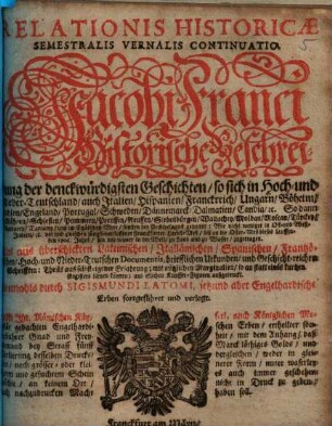 Relationis Historicae Semestralis Vernalis Continuatio : Jacobi Franci Historische Beschreibung der denckwürdigsten Geschichten: so sich in Hoch- und nieder Teutschland ... vor und zwischen jüngst verflossener Franckfurter Herbst-Meß, biß an die Oster-Meß dieses lauffenden 1706. Jahrs hin und wider in der Welt, zu Land und zu Wasser, zugetragen