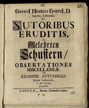 Georgi[i] Henrici Goetzi[i], D. Superint. Lubecensis, De Sutoribus Eruditis, Vel Gelehrten Schustern, Observationes Miscellaneæ : In Examine Autumnali Scholæ Lubecensis, A. M. DCCIIX. propositæ