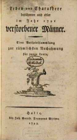 Leben und Charaktere berühmter und edler im Jahr 1791 verstorbener Männer : Eine Beispielsammlung zur rühmlichsten Nachahmung für junge Leute