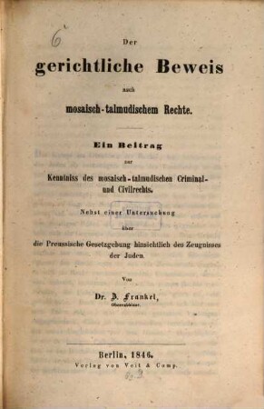 Der gerichtliche Beweis nach mosaisch-talmudischem Rechte : Ein Beitrag zur Kenntniss des mosaisch-talmudischen Criminal- u. Civilrechts. Nebst einer Untersuchung über die Preussische Getzgebung hinsichtlich des Zeugnisses der Juden