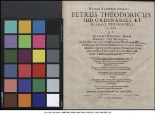 Rector Academiae Ienensis Petrus Theodoricus I.U.D. Ordinarius Et Reliqui Professores L.S.D. : P.P. XXV. Martii ipso Resurrectionis Festo. Anno M.DC.XXXIIX.