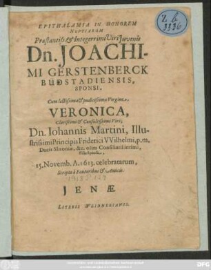 Epithalamia In Honorem Nuptiarum ... Dn. Joachimi Gerstenberck Budstadiensis Sponsi, Cum ... Veronica, ... Viri, Dn Johannis Martini ... Filia : 15. Novemb. A. 1613. celebratarum, Scripta a Fautoribus & Amicis