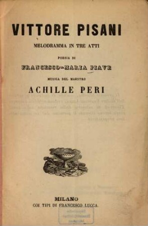 Vittore Pisani : Melodramma in 3 atti. Poesia di Francesco-Maria Piave. Musica: Achille Peri. [Teatro d'Asti nell'autunno 1862]