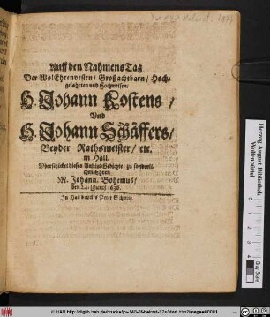 Auff den NahmensTag Der Wolehrenvesten/ Großachtbarn/ Hochgelahrten und Hochweisen/ H. Johann Kostens/ Und H. Johann Schäffers/ Beyder Rathsmeister/ etc. in Hall.