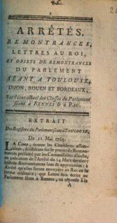 Arrêtés, Remontrances, Lettres Au Roi, Et Objets De Remontrances Du Parlement Séant A Toulouse, Dijon, Rouen Et Bordeaux, Sur l'état actuel des Classes du Parlement séant à Rennes & à Pau : Extrait Des Registres du Parlement séant à Toulouse, Du 11 Mai 1765.