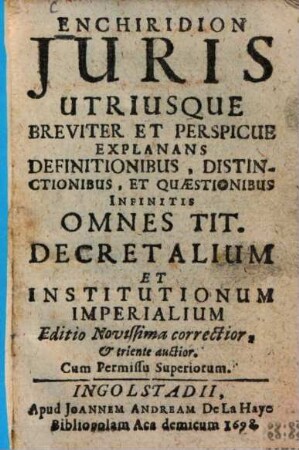 Enchiridion iuris utriusque breviter et perspicue explanans definitionibus, distinctionibus et quaestionibus infinitis omnes tit. decretalium et institutionum imperialium