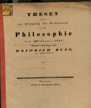 Thesen, welche zur Erlangung der Doctorwürde in der Philosophie den 29sten August 1827 öffentlich vertheidigen wird Heinrich Buff, aus Rödelheim