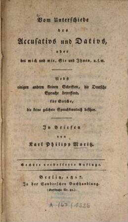 Vom Unterschiede des Accusativs und Dativs oder des mich und mir, Sie und Ihnen, u.s.w. : nebst einigen andern kleinen Schriften, die deutsche Sprache betreffend für solche, die keine gelehrte Sprachkenntniß besitzen ; in Briefen