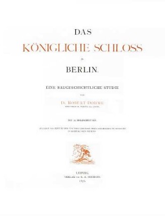 Das Königliche Schloss in Berlin : eine baugeschichtliche Studie ; zugleich als Text zu dem von dem Verfasser herausgegebenen Bilderwerke in Lichtdrucken dienend ; mit 12 Holzschnitten