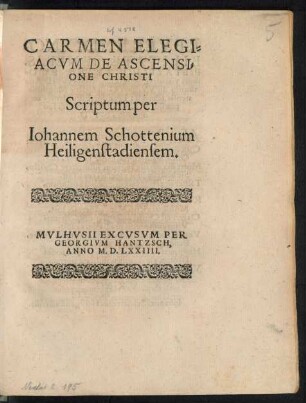 CARMEN ELEGI=||ACVM DE ASCENSI=||ONE CHRISTI || Scriptum per || Iohannem Schottenium || Heiligenstadiensem.||