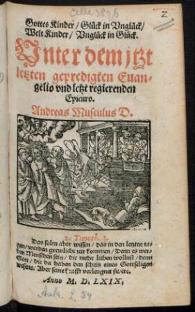 Gottes Kinder/ Glück in Vnglück/|| Welt Kinder/ Vnglück in Glück.|| Vnter dem jtzt || letzten gepredigten Euan=||gelio vnd letzt regierenden || Epicuro.|| Andreas Musculus D.|| ... ||