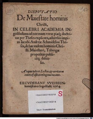 Dispvtatio De Maiestate hominis Christi : In Celebri Academia Ingolstadiana ad normam verae piaeq[ue] doctrinae per Theses explicata, aduersus impias Iacobi Andreae Schmidelini Theses, de hac eadem hominis Christi Maiestate, Tubingae propositas publicéq[ue] defensas