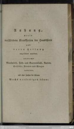 Anhang, worin verschiedene Krankheiten der Hausthiere und deren Heilung angeführt werden; auch wie man Maulwürfe, Feld- und Gartenmäuse, Ratten, Erdflöhe, Raupen und Wanzen vertreiben, und ohne Zuthun der Bienen Wachs verfertigen könne