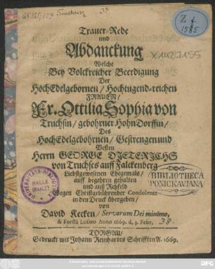 Trauer-Rede und Abdanckung Welche Bey Volckreicher Beerdigung Der ... Fr. Ottilia Sophia von Truchsin/ gebohrner Hohn-Dorffin/ Des ... George Dieterichs von Truchses auff Falckenberg ... Ehegemals/ auff begehren gehalten und ... in den Druck übergeben