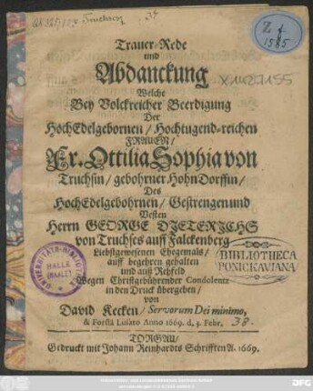 Trauer-Rede und Abdanckung Welche Bey Volckreicher Beerdigung Der ... Fr. Ottilia Sophia von Truchsin/ gebohrner Hohn-Dorffin/ Des ... George Dieterichs von Truchses auff Falckenberg ... Ehegemals/ auff begehren gehalten und ... in den Druck übergeben