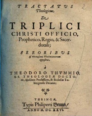 Tractatus Theologicus, De Triplici Christi Officio, Prophetico, Regio, & Sacerdotali : Erroribus & Phlyariais Photinianorum oppositus