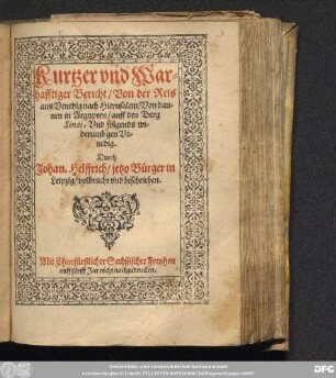 Kurtzer vnd War=||hafftiger Bericht/ Von der Reis || aus Venedig nach Hierusalem/ Von dan=||nen in Aegypten/ auff den Berg || Sinai, Vnd folgends wi=||derumb gen Ve=||nedig.|| Durch || Johan. Helffrich/ jetzo Bürger in || Leipzig/ volbracht vnd beschrieben.||