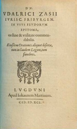 Dn. Vdalrici Zasii ... in vsvs fevdorvm epitome, ordine [et] vtilitate commendabilis. Eiusdem orationes aliquot disertae ..