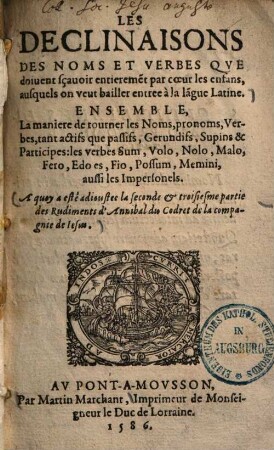 Les Declinaisons Des Noms Et Verbes Qve Doiuent scauoir entiereme[n]t par coeur les enfans, ausquels on veut bailler entree a la la[n]gue Latine