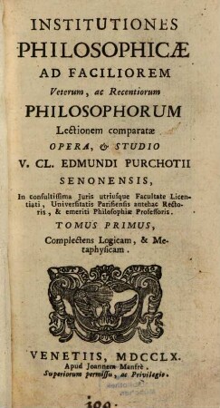 Institutiones Philosophicae : Ad Faciliorem Veterum, ac Recentiorum Philosophorum Lectionem Comparatae, 1. Complectens Logicam, & Metaphysicam