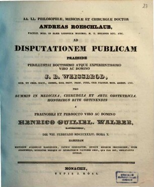 AA. LL. philosophiae, medicinae et chirurgiae doctor Andreas Roeschlaub ... ad disputationem publicam praeside ... J. B. Weissbrod ... pro summis in medicina, chirurgia et arte obstetricia honoribus rite obtinendis a ... Henrico Guiliel. Walber ... habendam ... invitat : [Insunt theses medicae]