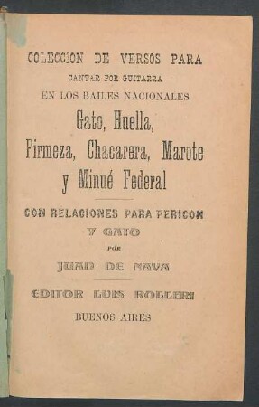 Colección de versos para cantar por guitarra : en los bailes nacionales ; gato, huella, firmeza, chacarera, marote y minué federal ; con relaciones para pericon y gato