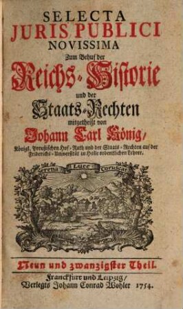 Selecta iuris publici novissima : zum Behuf der Reichs-Historie und der Staats-Rechten, worinnen d. Merkwürdigste, was sich an grosser Herren Höfen in gleichen bey allgemeinen Reichs- und Crayss-Versammlungen oder sonst im Heiligen Römischen Reich bey für währender Erledigung des Keyserlichen Throns zugetragen. 29. 1754