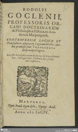 Rodolfi Goclenii ... Controversiae Logicae Et Philosophicae, ad praxin Logicam directae : quibus praemissa sunt Theoremata seu praecepta Logica