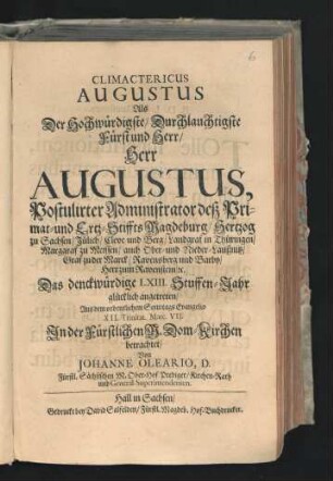 Climactericus Augustus : Als Der Hochwürdigste/ Durchlauchtigste Fürst und Herr/ Herr Augustus, Postulirter Administrator deß Primat- und Ertz-Stiffts Magdeburg/ Hertzog zu Sachsen/ ... Das denckwürdige LXIII. Stuffen-Jahr glücklich angetreten/ Aus dem ordentlichem Sonntags Evangelio XII. Trinitat. Marc. VII. In der Fürstlichen M. Dom-Kirchen betrachtet