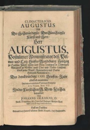 Climactericus Augustus : Als Der Hochwürdigste/ Durchlauchtigste Fürst und Herr/ Herr Augustus, Postulirter Administrator deß Primat- und Ertz-Stiffts Magdeburg/ Hertzog zu Sachsen/ ... Das denckwürdige LXIII. Stuffen-Jahr glücklich angetreten/ Aus dem ordentlichem Sonntags Evangelio XII. Trinitat. Marc. VII. In der Fürstlichen M. Dom-Kirchen betrachtet