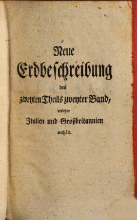 D. Anton Friderich Büschings, Königl. preuß. Oberconsistorialraths ... neue Erdbeschreibung, 2,2. Theil 2, welcher Portugal, Spanien, Frankreich, Italien und Großbritannien enthält ; Bd. 2, welcher Italien und Großbritannien enthält