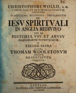 Schediasma hist. theol. de Jesu spirituali in Anglia redivivo ubi de historia, usu et abusu allegoriarum patristicarum in exegesi sacra contra Th. Woolstonum ... disseritur