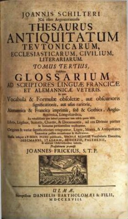 Joannis Schilteri JCti olim Argentoratensis Thesaurus Antiquitatum Tevtonicarum, Ecclesiasticarum, Civilium, Litterariarum, 3. Glossarium Ad Scriptores Linguae Francicae Et Alemannicae Veteris