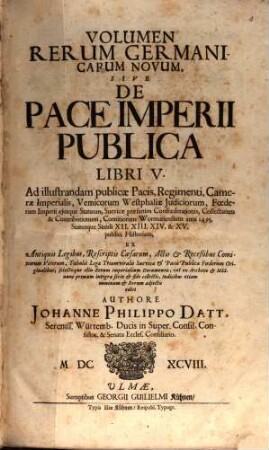 Volumen Rerum Germanicarum Novum, Sive De Pace Imperii Publica Libri V. : Ad illustrandum publicae Pacis, Regimenti, Camerae Imperialis, Vemicorum Westphaliae Iudiciorum, Foederum Imperii eiusque Statuum, Suevicae praesertim Confoederationis, Collectarum & Contributionum, Comitiorum Wormatiensium anni 1495. Statusque Seculi XII. XIII. XIV. & XV. publici Historiam