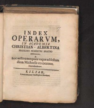 SS 1723: Index Operarvm, In Academia Christian-Albertina Proximo Semestri Spatio absolutarum, & hoc aestivo tempore vsque ad festum diem Michaelis MDCCXXIII impendendarum