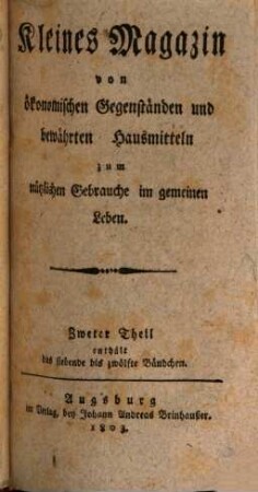 Kleines Magazin von ökonomischen Gegenständen und bewährten Hausmitteln zum nützlichen Gebrauche im gemeinen Leben. 2 = Bd. 7 - 12. 1803