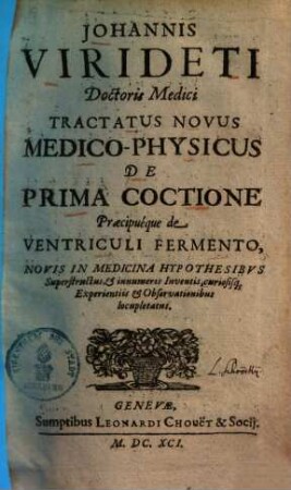 Johannis Virideti Tractatus novus medico-physicus de prima coctione praecipueque de ventriculi fermento : novis in medicina hypothesibus superstructus & innumeris inventis curiosisque experientiis & observationibus locupletatus