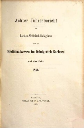 Jahresbericht des Königl. Landes-Medizinal-Kollegiums über das Medizinalwesen im Königreiche Sachsen : auf das Jahr .... 8. 1876 (1878)