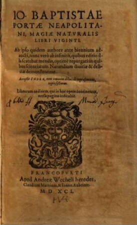 Io. Baptistae Portae Neapolitani, Magiae Naturalis Libri Viginti : Ab ipso quidem authore ante biennium adaucti, nunc verò ab infinitis, quibus editio illa scatebat mendis, optimè repurgati: in quibus scientiarum Naturalium divitiae & deliciae demonstrantur ; Acceßit Index, rem omnem dilucide repraesentans, copiosißimus