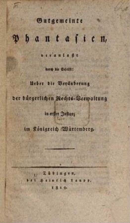 Gutgemeinte Phantasien, veranlaßt durch die Schrift: Ueber die Veränderung der bürgerlichen Rechts-Verwaltung in erster Instanz im Königreich Würtemberg