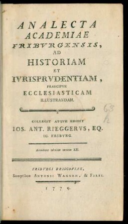 Analecta Academiae Friburgensis, Ad Historiam Et Iurisprudentiam, Praecipue Ecclesiasticam Illustrandam : Collegit Atque Edidit Jos. Ant. Rieggerus, Eq. IC. Friburg. Accedunt tabulae aeneae XII.