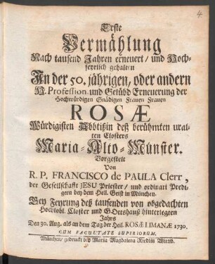Erste Vermählung Nach tausend Jahren erneuert, und Hochfeyrlich gehalten In der 50. jährigen, oder andern H. Profession und Gelübd Erneuerung der Hochwürdigen Gnädigen Frauen Frauen Rosæ Würdigisten Abbtißin deß berühmten uralten Closters Maria-Alto-Münster. Vorgestelt Von R. P. Francisco de Paula Clerr, der Gesellschafft Jesu Priester, und ordinari Predigern bey dem Heil. Geist in München. Bey Feyrung deß tausenden von obgedachten Hochlobl. Closter und Gottshauß hinterlegten Jahrs Den 30. Aug. als an dem Tag der Heil. Rosæ Limanæ 1730.