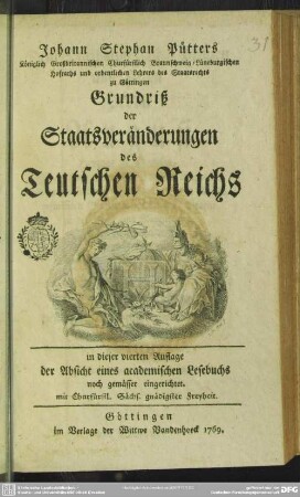 Johann Stephan Pütters Königlich Großbritannischen Churfürstlich Braunschweig-Lüneburgischen Hofraths und ordentlichen Lehrers des Staatsrechts zu Göttingen Grundriß der Staatsveränderungen des Teutschen Reichs