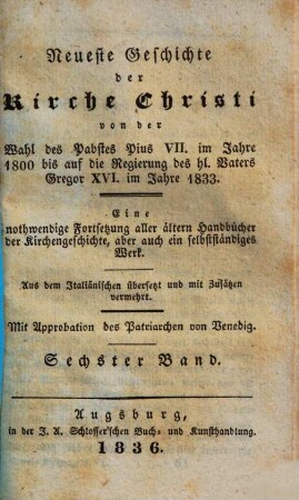 Neueste Geschichte der Kirche Christi von der Wahl des Pabstes Pius VII. im Jahre 1800 bis auf die Regierung des hl. Vaters Gregor XVI. im Jahre 1833 : Aus dem Italiänischen übersetzt und mit Zusätzen vermehrt, 6.