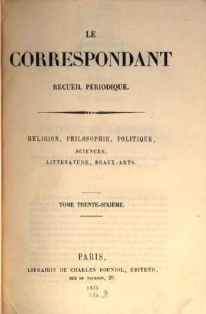 Le correspondant : recueil périodique ; religion, philosophie, politiques, sciences, littérature, beaux-arts. 36. 1855