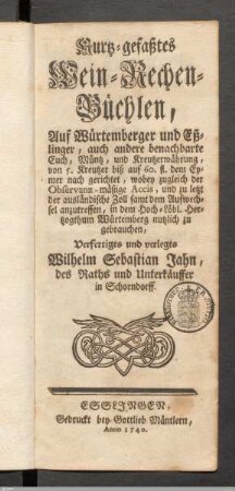 Kurtz=gefaßtes Wein=Rechen=Büchlen : Auf Würtemberger und Eßlinger, auch andere benachbarte Euch, Müntz, und Kreutzerwährung, von 5 Kreutzer biß auf 60. fl. dem Eymer nach gerichtet ...